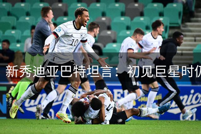 新秀迪亚巴特坦言：初见巨星时仍以游戏方式打招呼