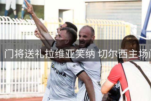 门将送礼拉维亚笑纳 切尔西主场闪电破门